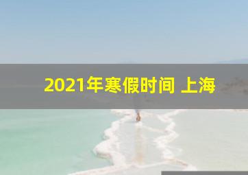 2021年寒假时间 上海